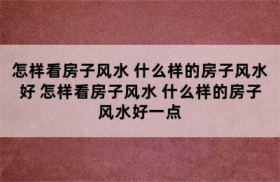 怎样看房子风水 什么样的房子风水好 怎样看房子风水 什么样的房子风水好一点